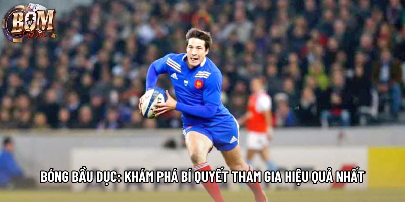 Bóng Bầu Dục: Khám Phá Bí Quyết Tham Gia Hiệu Quả Nhất